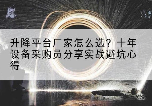 南山升降平台厂家-怎么选？十年设备采购员分享实战避坑心得