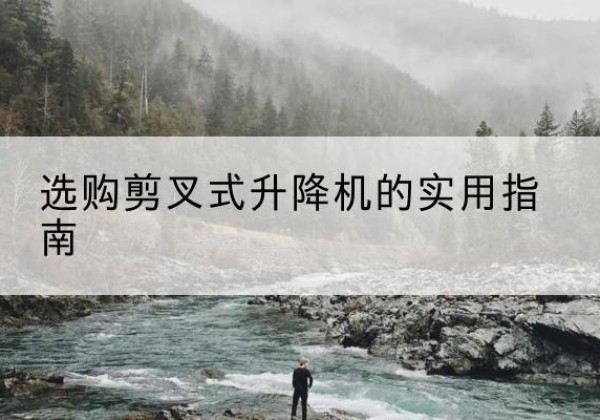 南山剪叉式升降机怎么选-选购剪叉式升降机的实用指南